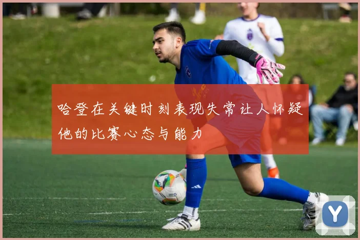 哈登在关键时刻表现失常让人怀疑他的比赛心态与能力