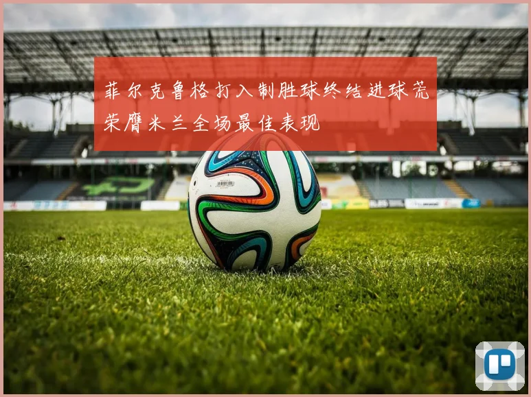 菲尔克鲁格打入制胜球终结进球荒荣膺米兰全场最佳表现